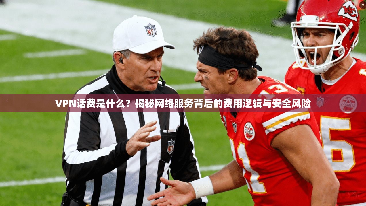 VPN话费是什么？揭秘网络服务背后的费用逻辑与安全风险