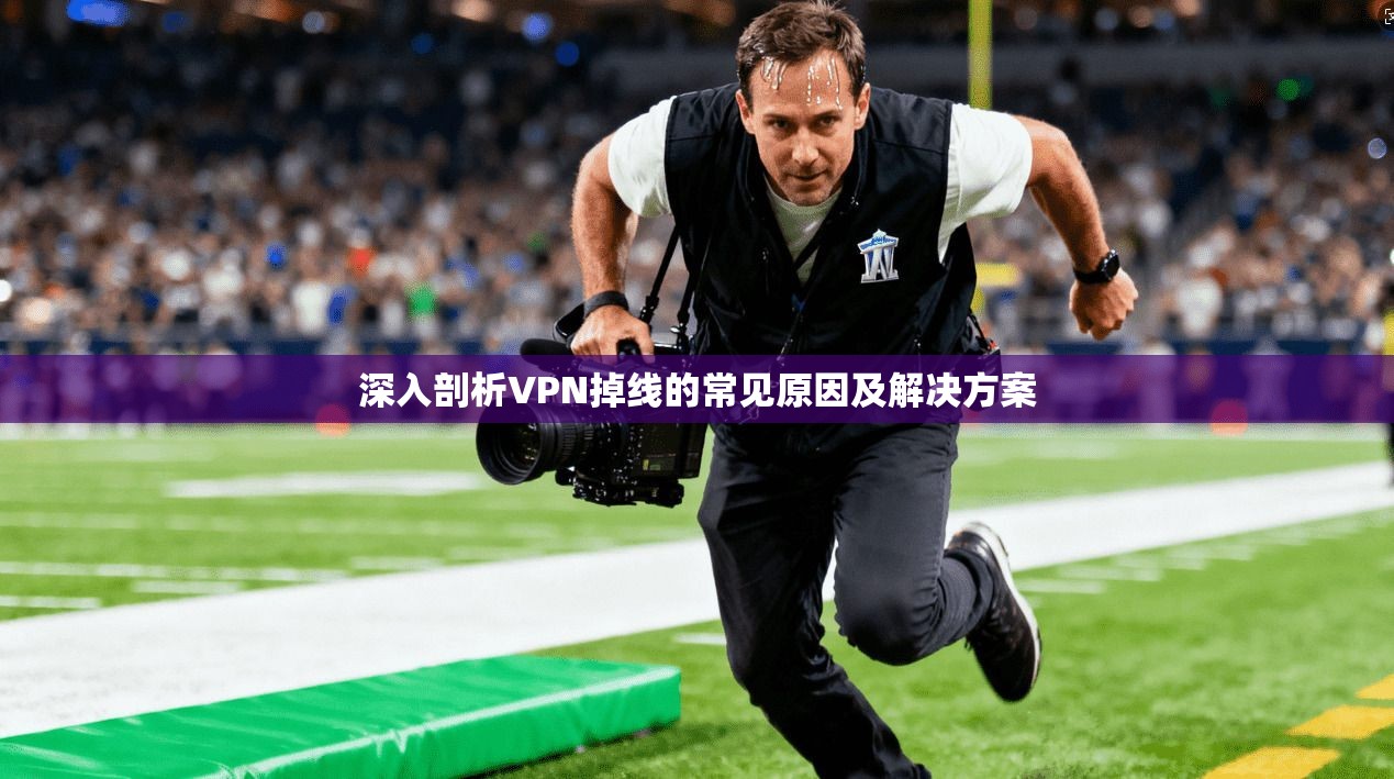 深入剖析VPN掉线的常见原因及解决方案 深入剖析VPN掉线的常见原因及解决方案