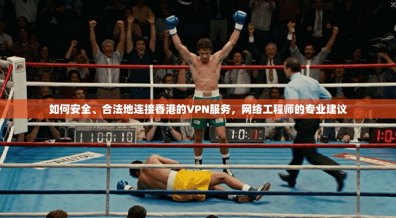 如何安全、合法地连接香港的VPN服务，网络工程师的专业建议