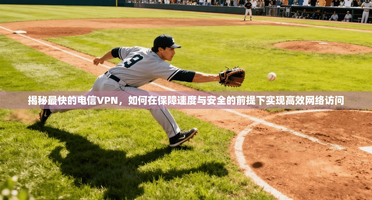 揭秘最快的电信VPN，如何在保障速度与安全的前提下实现高效网络访问