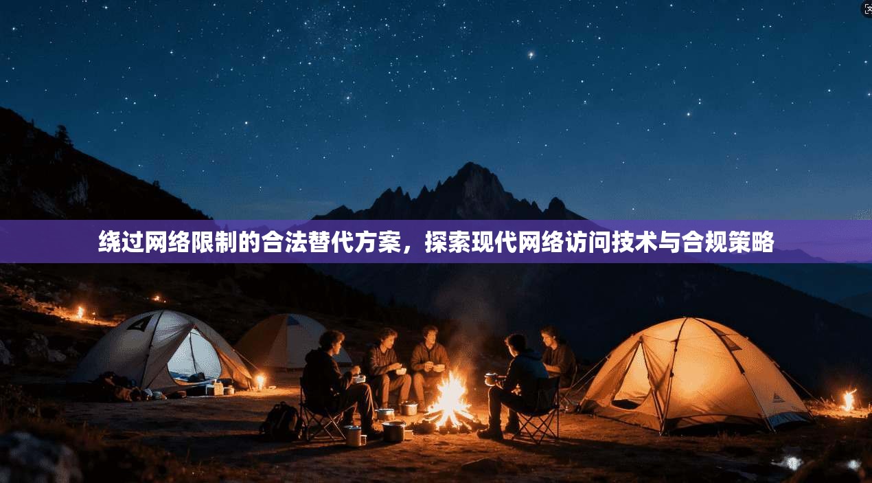 绕过网络限制的合法替代方案，探索现代网络访问技术与合规策略