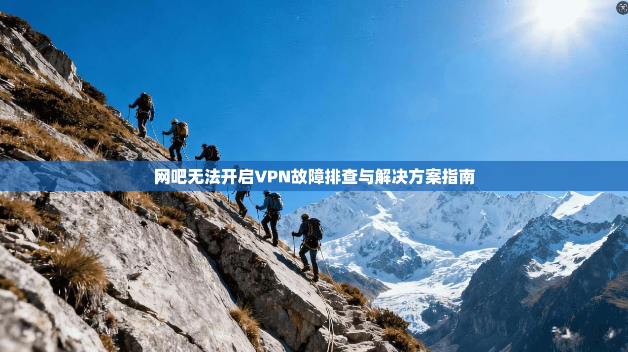 网吧无法开启VPN故障排查与解决方案指南