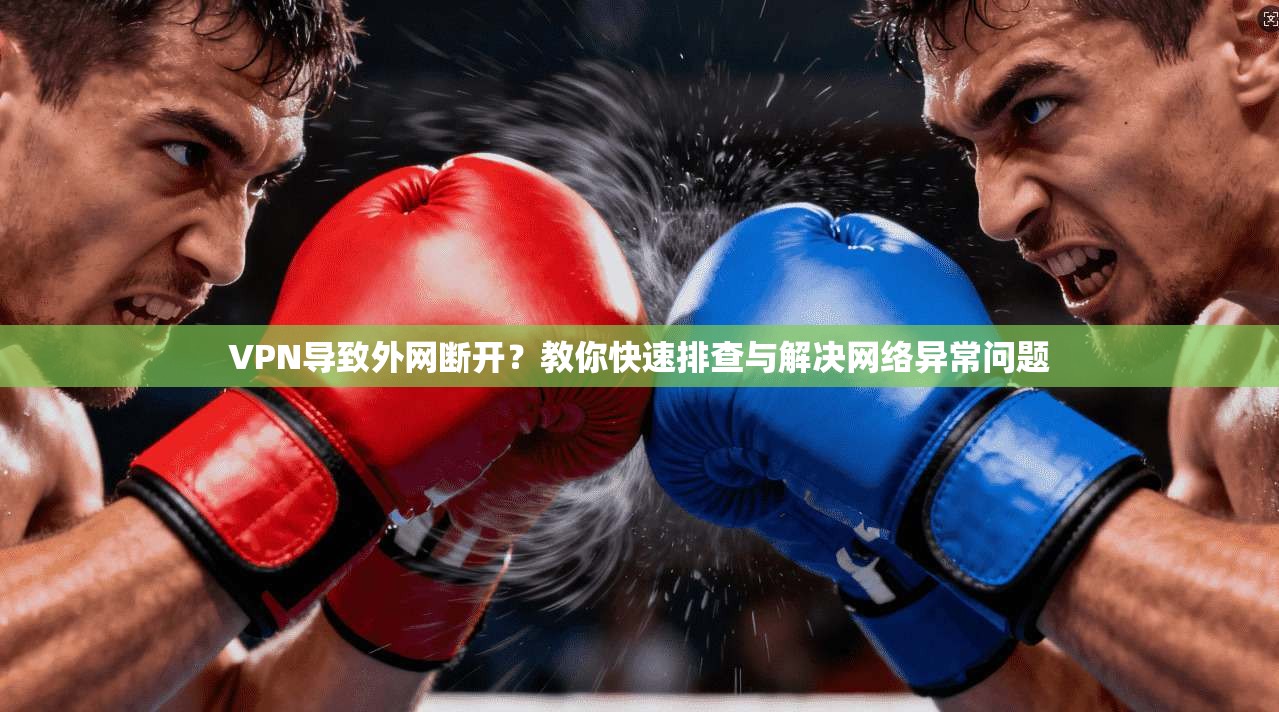 VPN导致外网断开？教你快速排查与解决网络异常问题