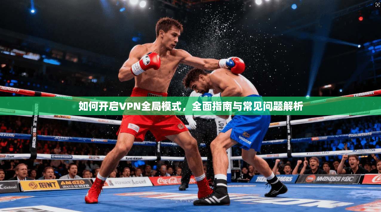 如何开启VPN全局模式，全面指南与常见问题解析