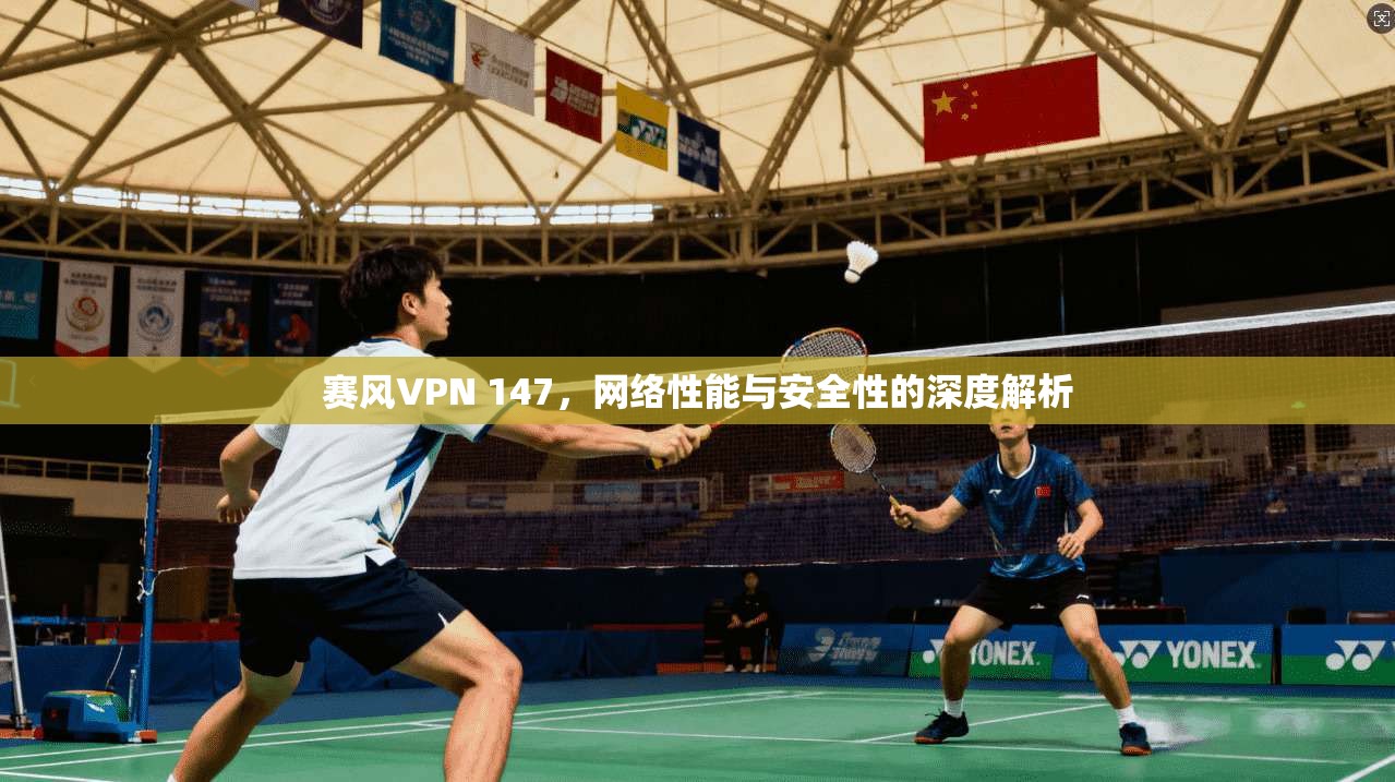 赛风VPN 147，网络性能与安全性的深度解析