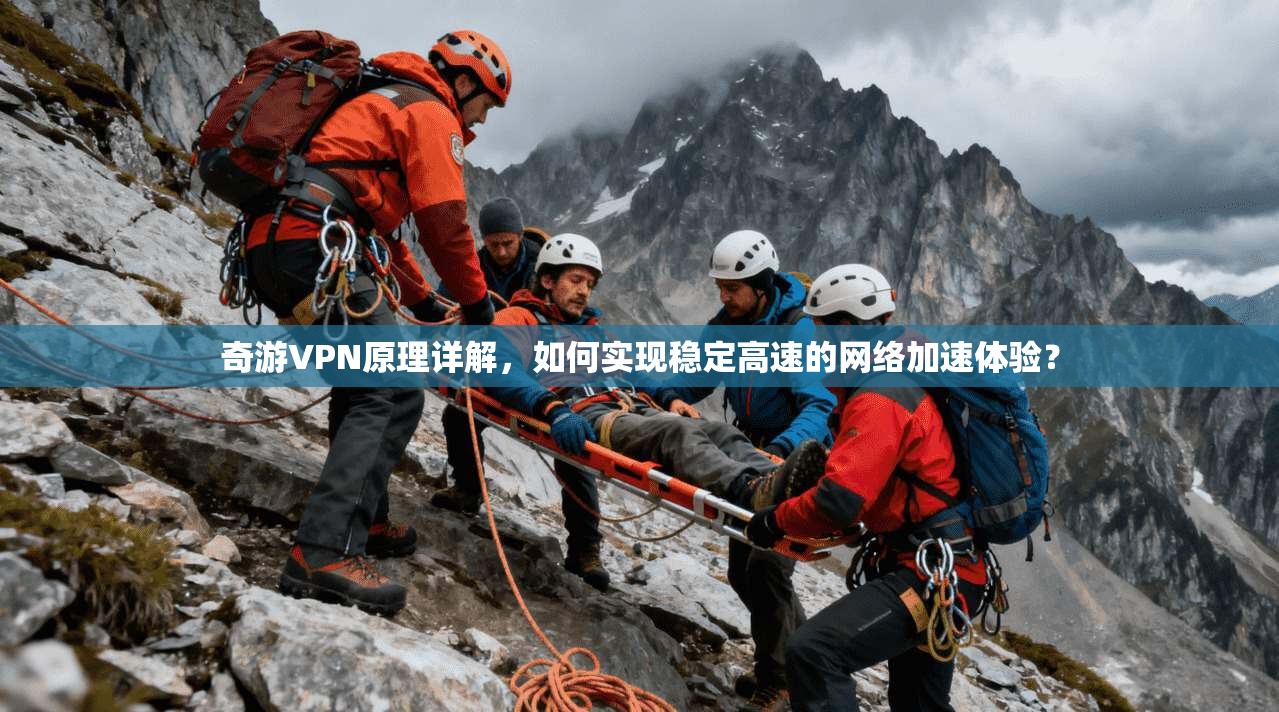 奇游VPN原理详解，如何实现稳定高速的网络加速体验？