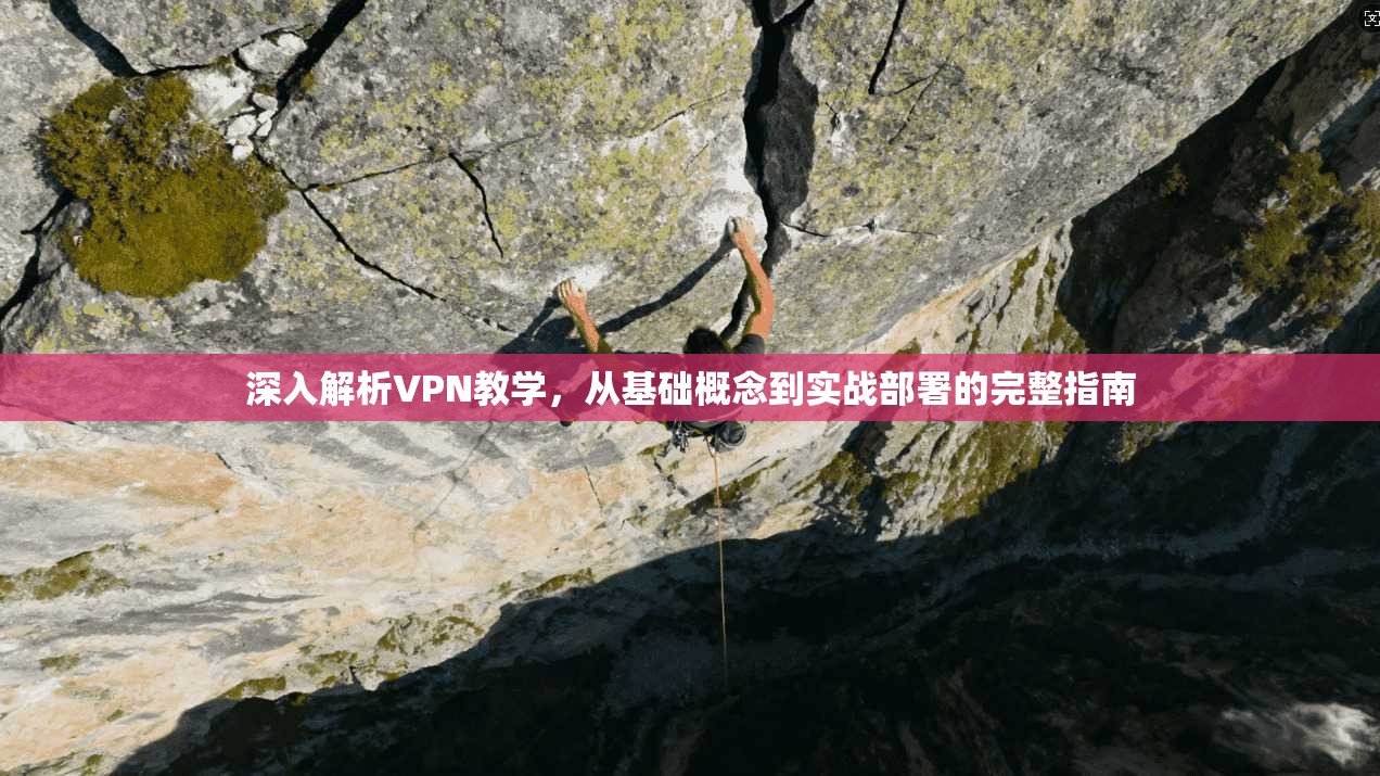 深入解析VPN教学，从基础概念到实战部署的完整指南