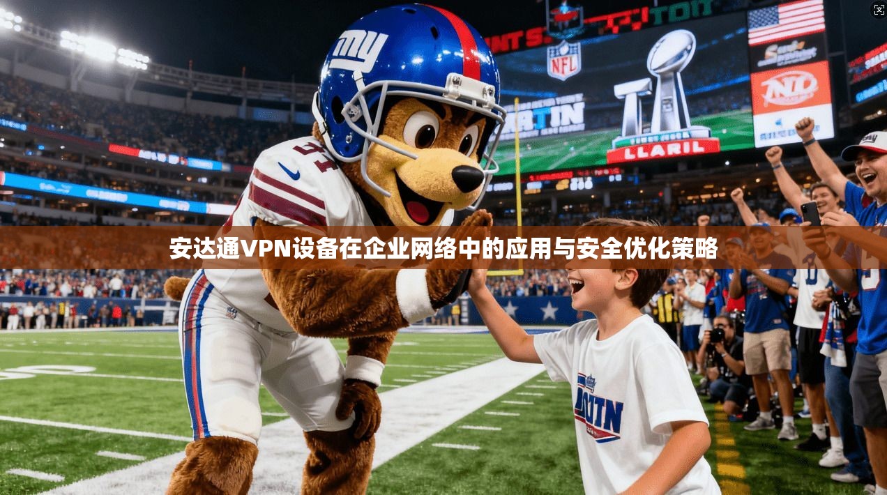 安达通VPN设备在企业网络中的应用与安全优化策略