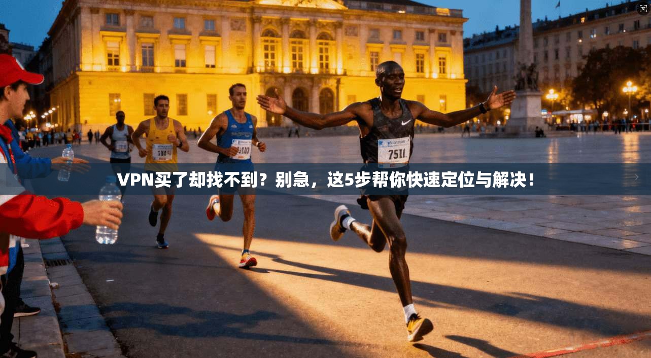 VPN买了却找不到？别急，这5步帮你快速定位与解决！