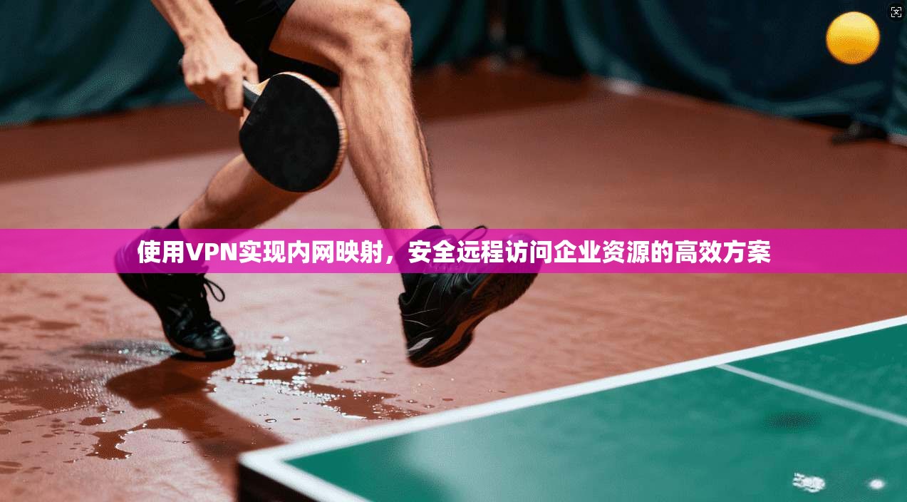 使用VPN实现内网映射，安全远程访问企业资源的高效方案