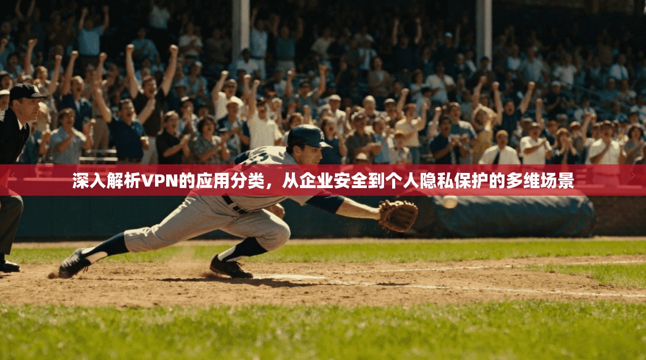 深入解析VPN的应用分类，从企业安全到个人隐私保护的多维场景