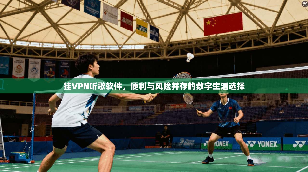 挂VPN听歌软件，便利与风险并存的数字生活选择