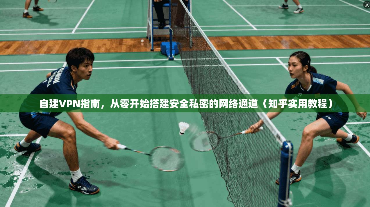 自建VPN指南，从零开始搭建安全私密的网络通道（知乎实用教程）