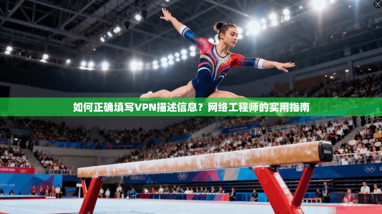 如何正确填写VPN描述信息？网络工程师的实用指南