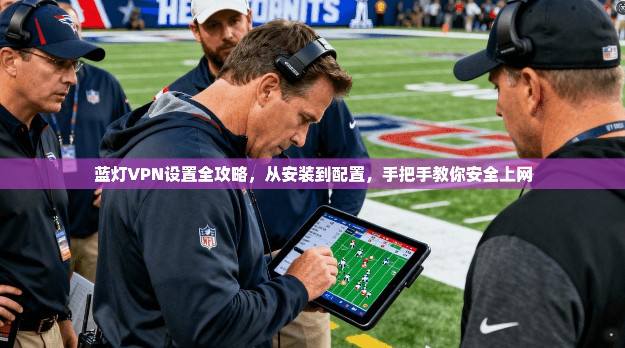 蓝灯VPN设置全攻略,从安装到配置,手把手教你安全上网 蓝灯VPN设置全攻略,从安装到配置,手把手教你安全上网