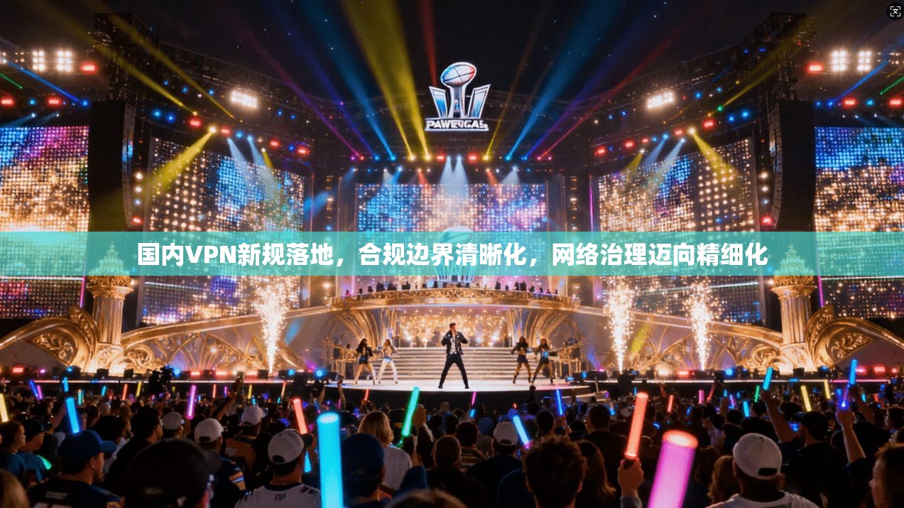 国内VPN新规落地，合规边界清晰化，网络治理迈向精细化