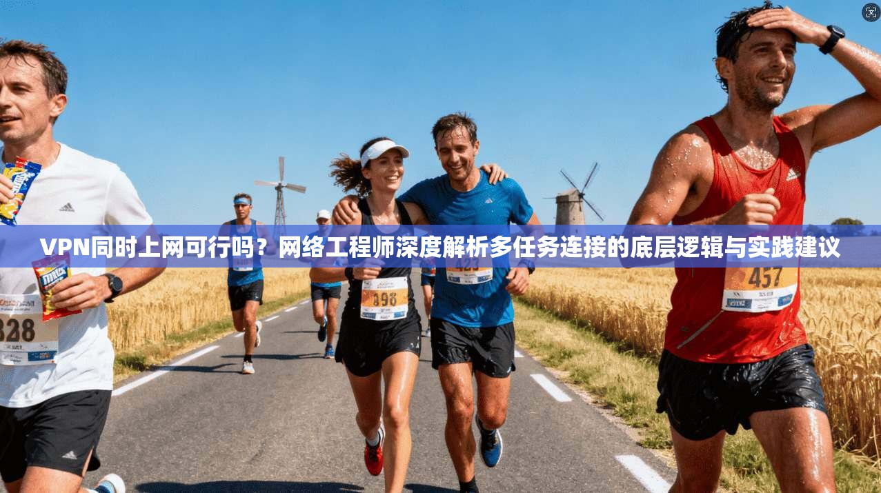 VPN同时上网可行吗？网络工程师深度解析多任务连接的底层逻辑与实践建议