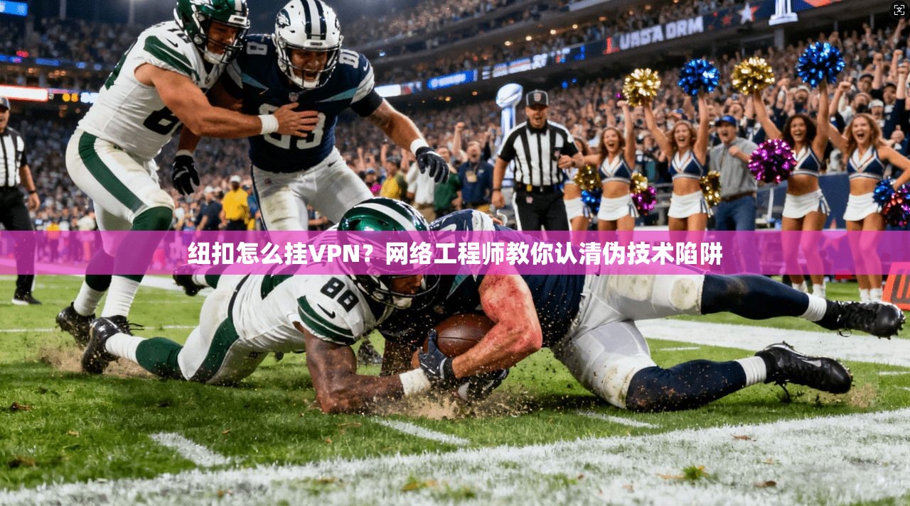 纽扣怎么挂VPN？网络工程师教你认清伪技术陷阱