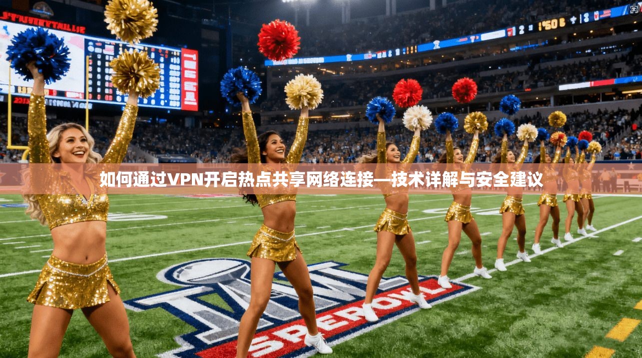 如何通过VPN开启热点共享网络连接—技术详解与安全建议 如何通过VPN开启热点共享网络连接—技术详解与安全建议