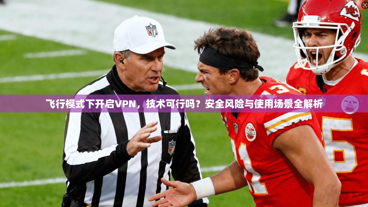飞行模式下开启VPN，技术可行吗？安全风险与使用场景全解析