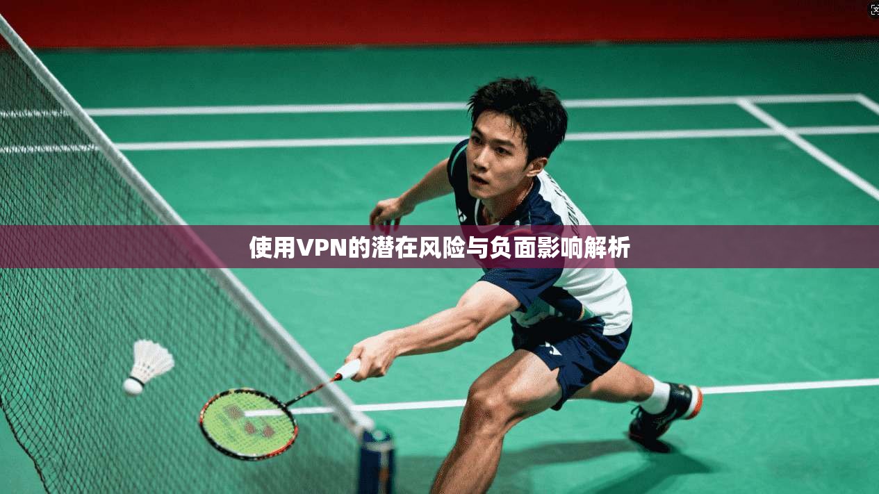 使用VPN的潜在风险与负面影响解析