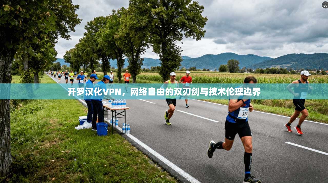 开罗汉化VPN，网络自由的双刃剑与技术伦理边界