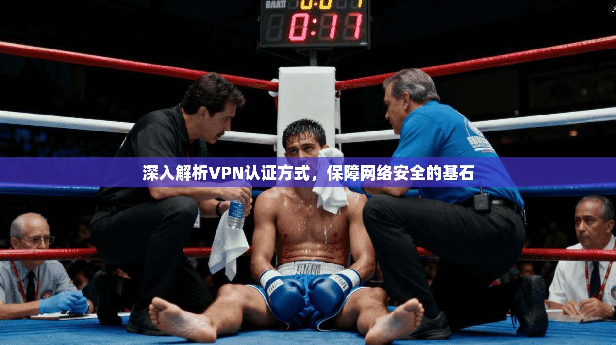 深入解析VPN认证方式，保障网络安全的基石