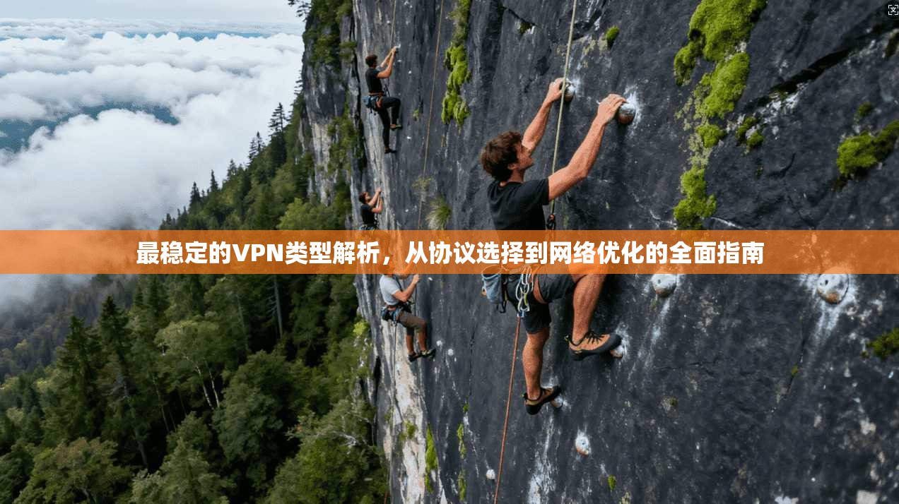 最稳定的VPN类型解析,从协议选择到网络优化的全面指南 最稳定的VPN类型解析,从协议选择到网络优化的全面指南