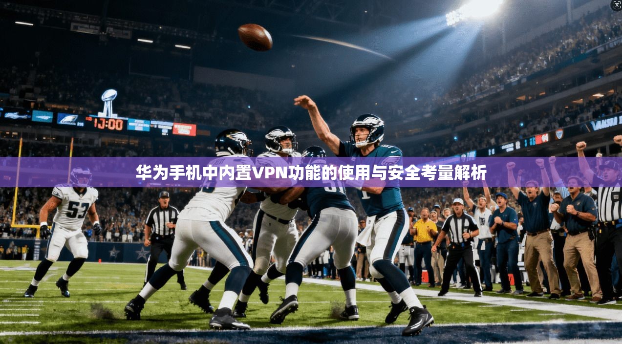 华为手机中内置VPN功能的使用与安全考量解析