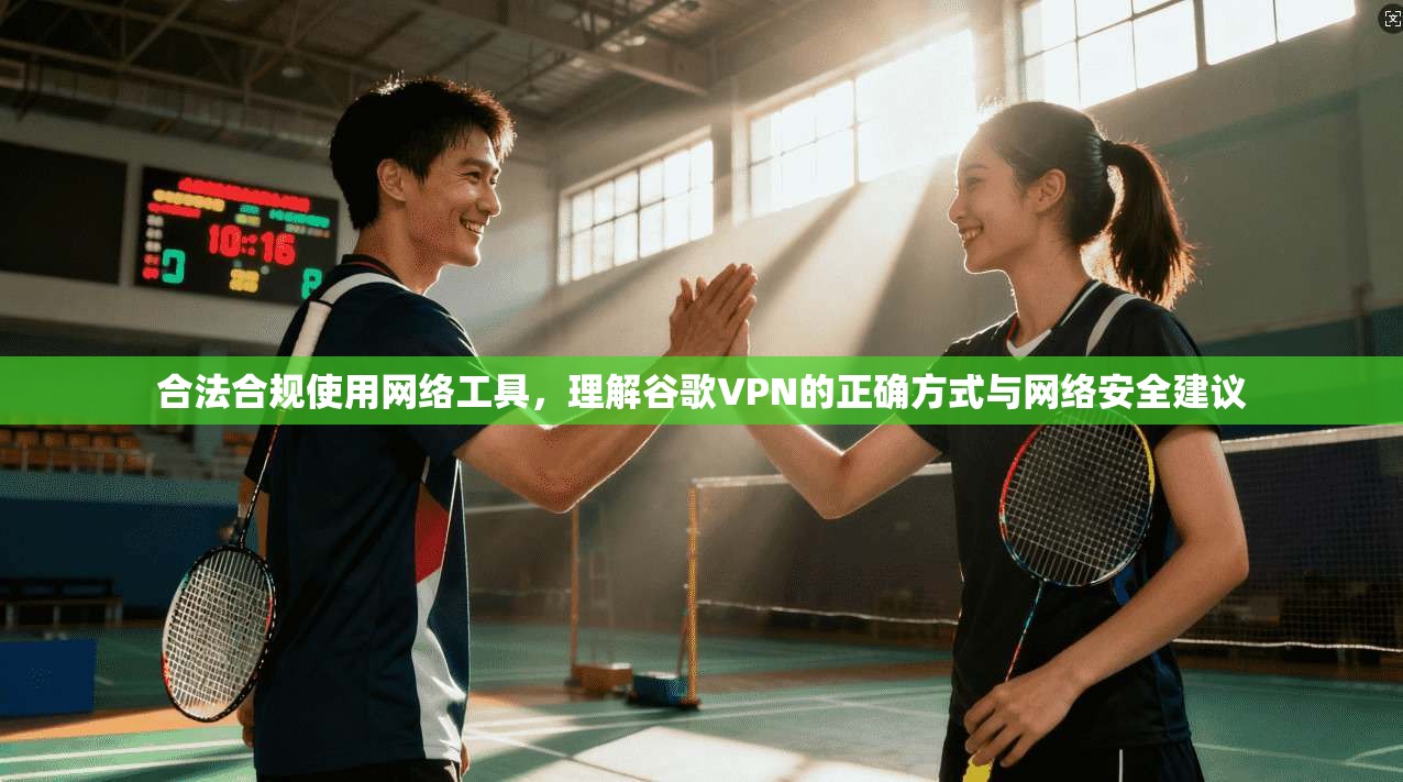 合法合规使用网络工具，理解谷歌VPN的正确方式与网络安全建议