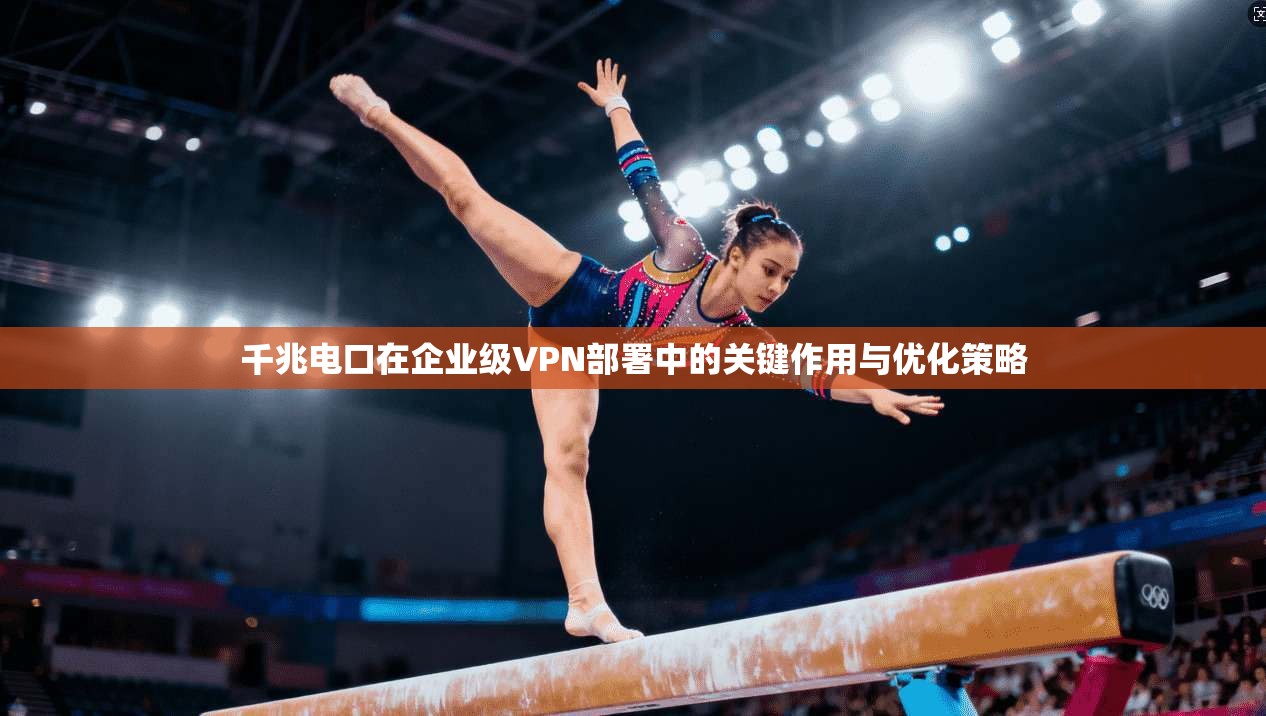 千兆电口在企业级VPN部署中的关键作用与优化策略 千兆电口在企业级VPN部署中的关键作用与优化策略