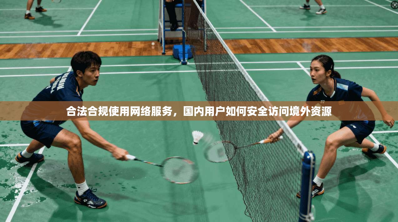 合法合规使用网络服务，国内用户如何安全访问境外资源