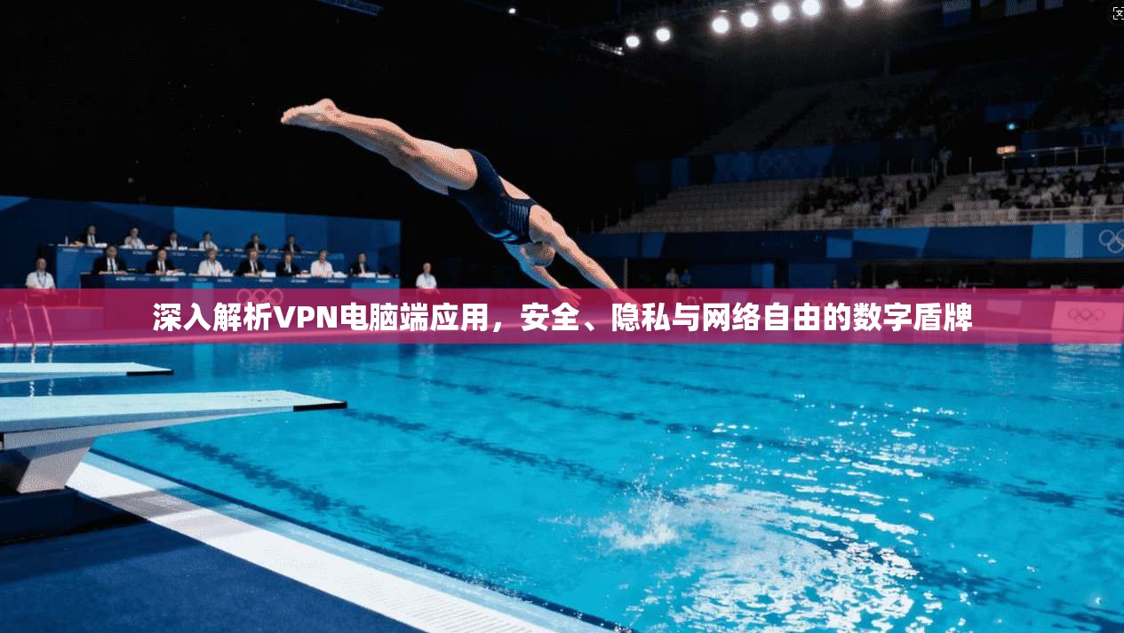深入解析VPN电脑端应用，安全、隐私与网络自由的数字盾牌