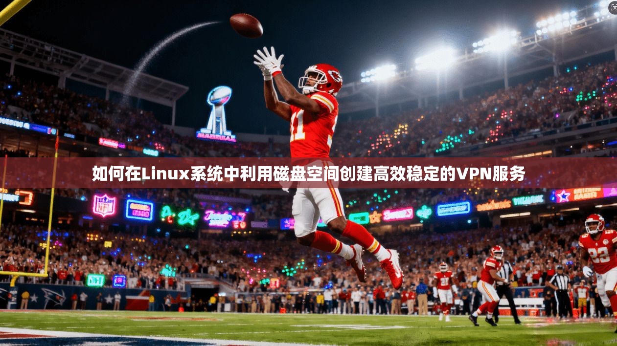 如何在Linux系统中利用磁盘空间创建高效稳定的VPN服务