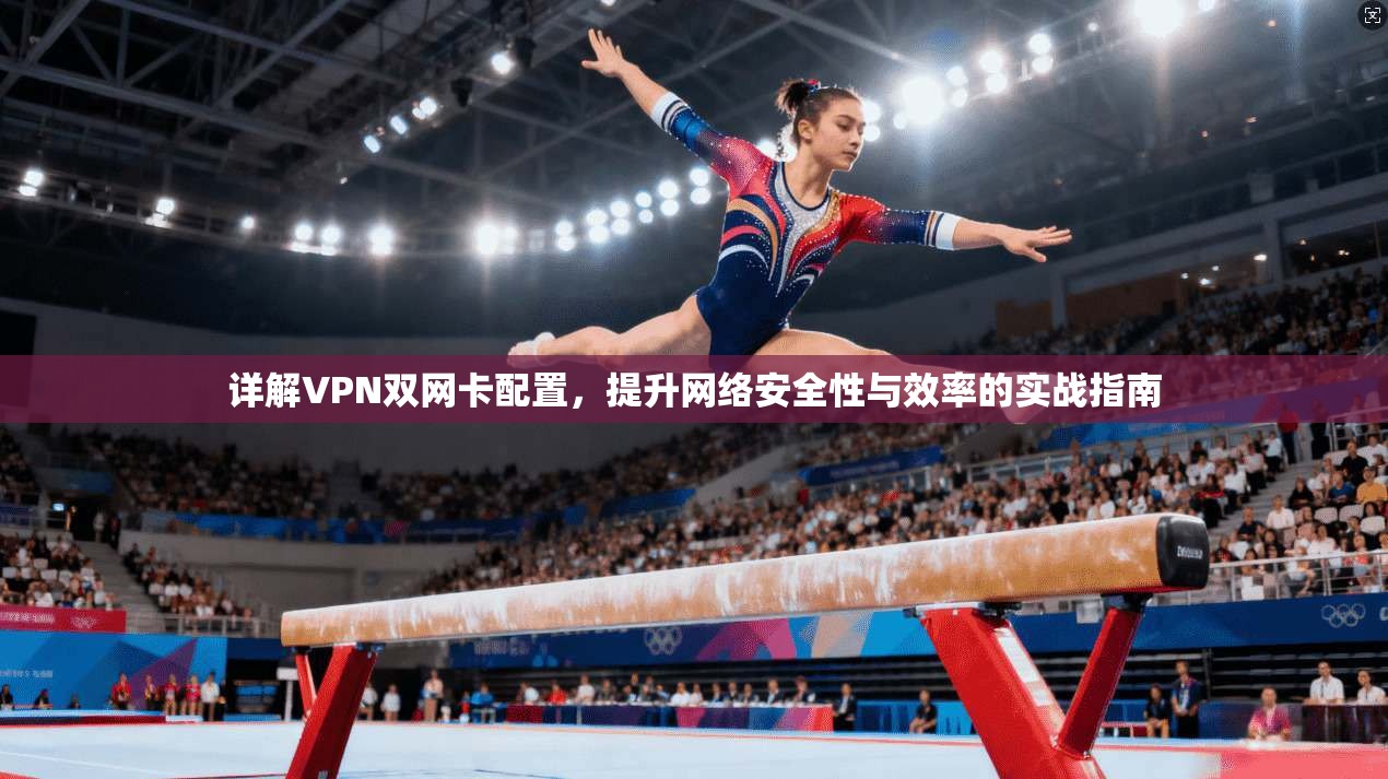 详解VPN双网卡配置，提升网络安全性与效率的实战指南