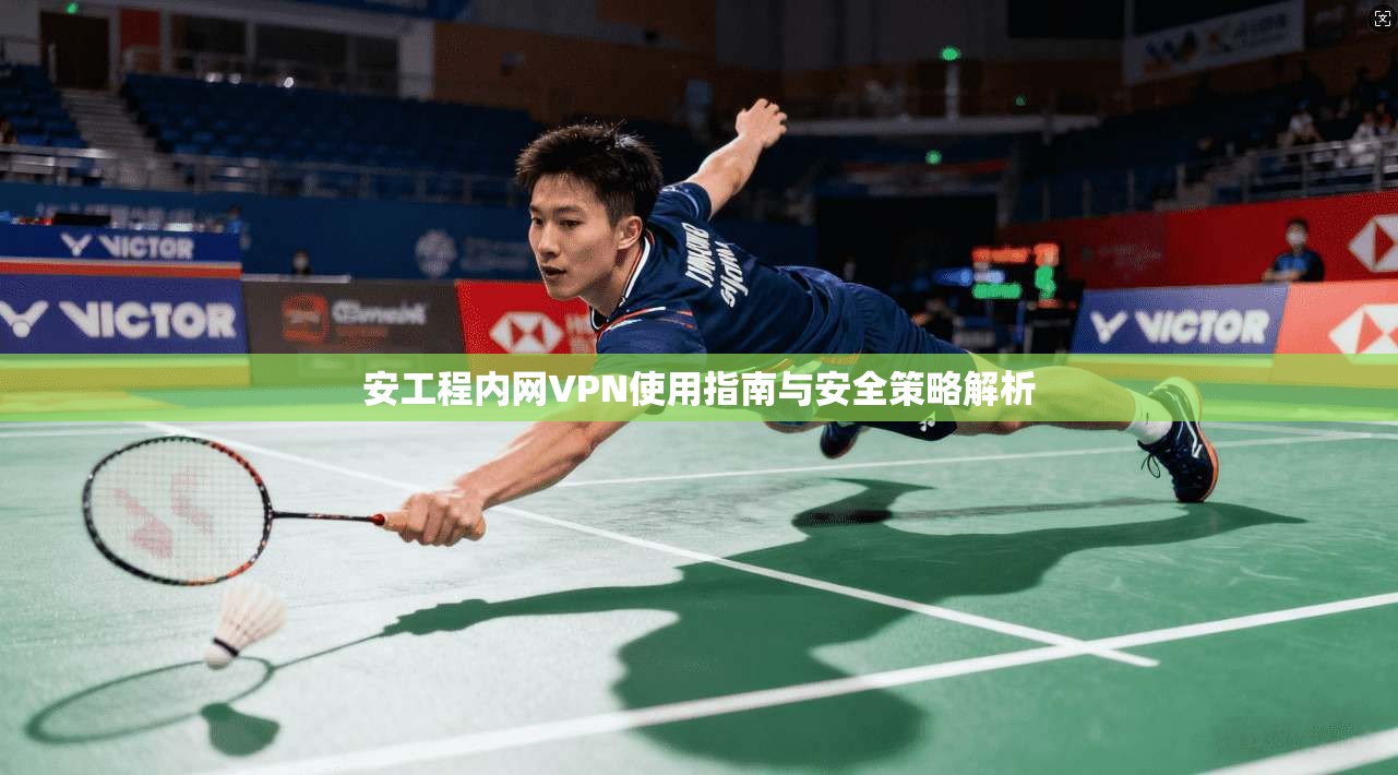 安工程内网VPN使用指南与安全策略解析