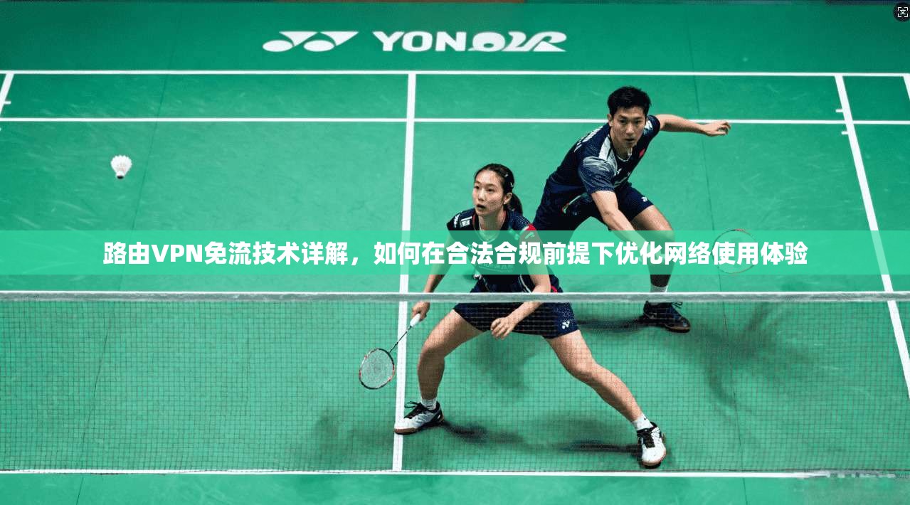 路由VPN免流技术详解，如何在合法合规前提下优化网络使用体验
