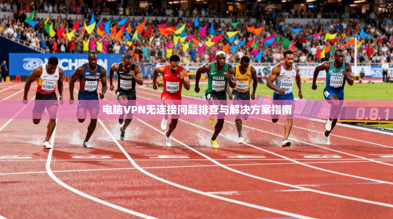 电脑VPN无连接问题排查与解决方案指南