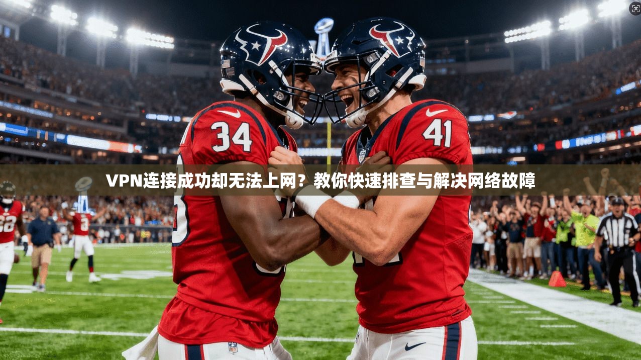 VPN连接成功却无法上网？教你快速排查与解决网络故障