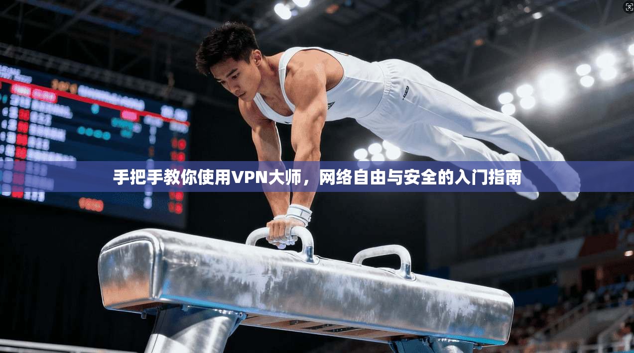 手把手教你使用VPN大师，网络自由与安全的入门指南