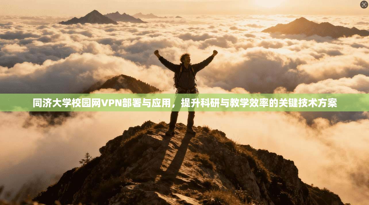 同济大学校园网VPN部署与应用，提升科研与教学效率的关键技术方案