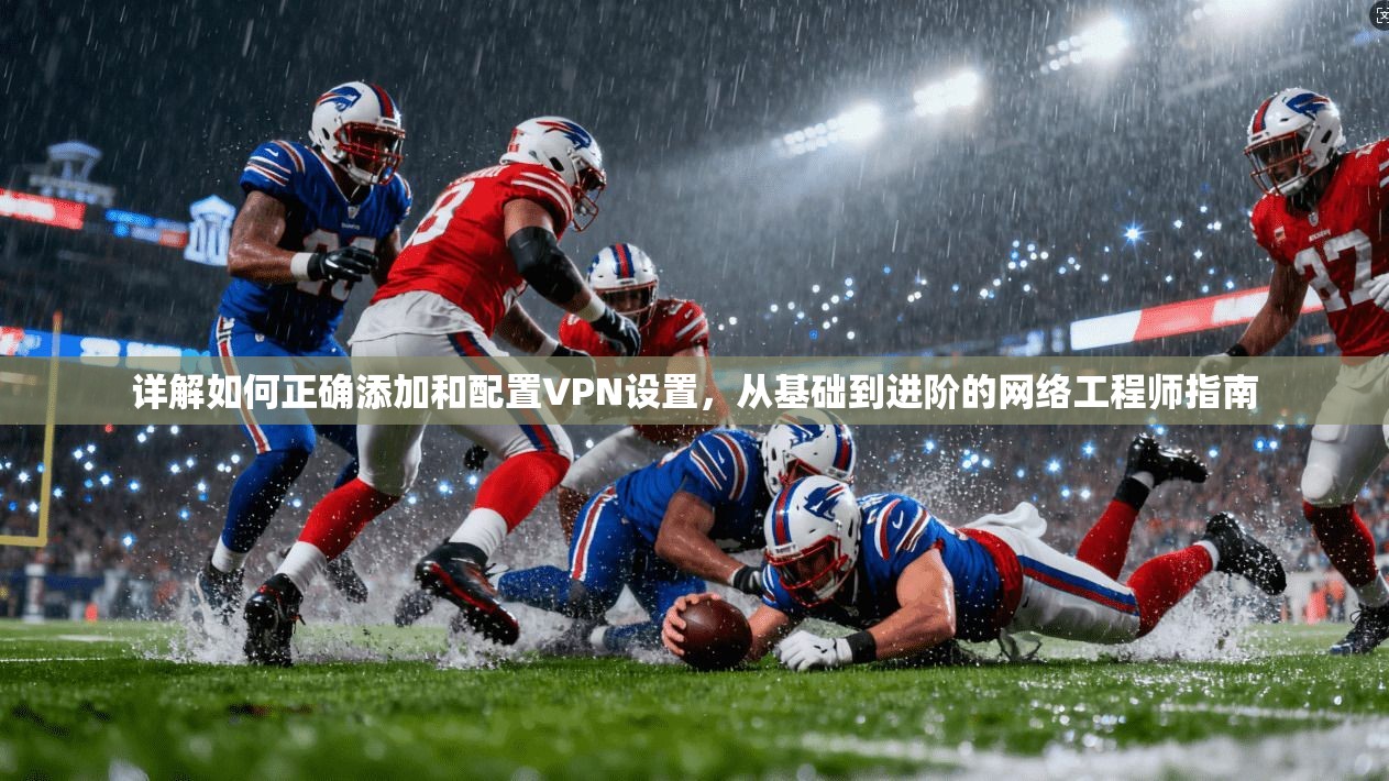 详解如何正确添加和配置VPN设置，从基础到进阶的网络工程师指南
