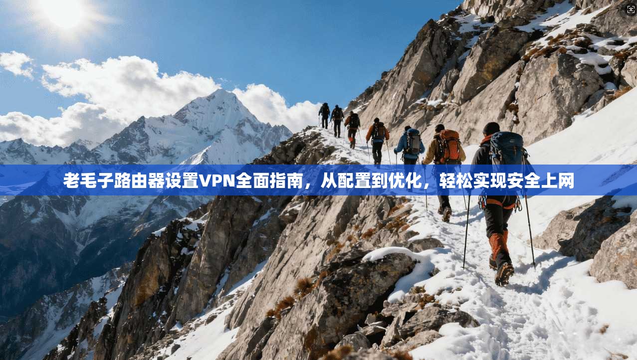 老毛子路由器设置VPN全面指南,从配置到优化,轻松实现安全上网 老毛子路由器设置VPN全面指南,从配置到优化,轻松实现安全上网