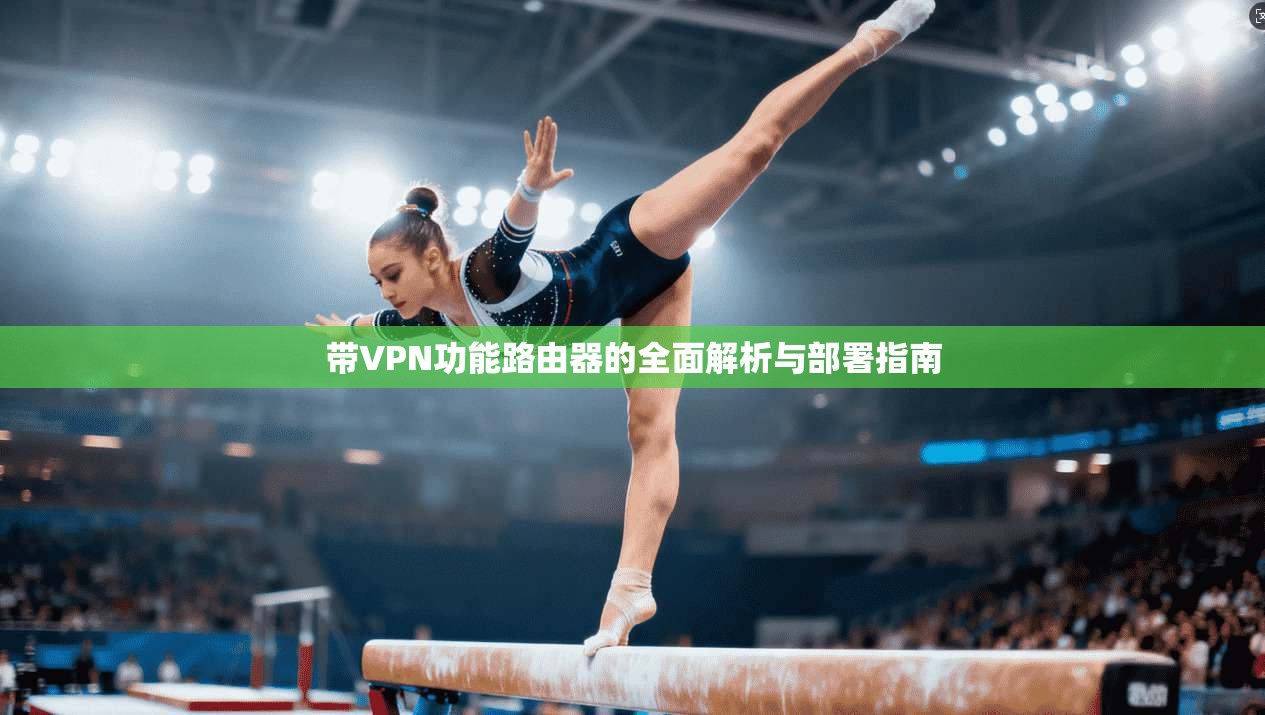 带VPN功能路由器的全面解析与部署指南