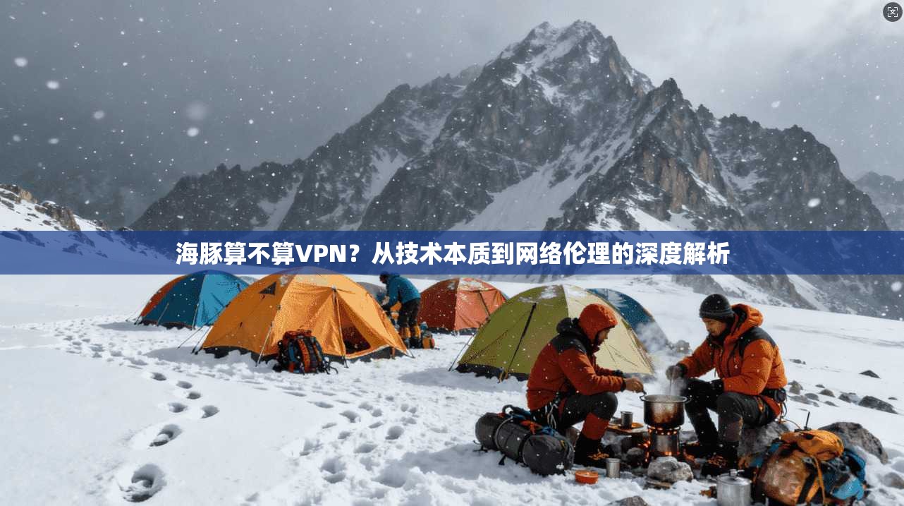 海豚算不算VPN？从技术本质到网络伦理的深度解析