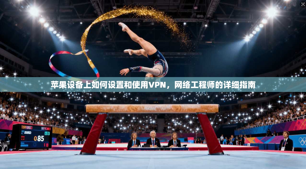 苹果设备上如何设置和使用VPN，网络工程师的详细指南