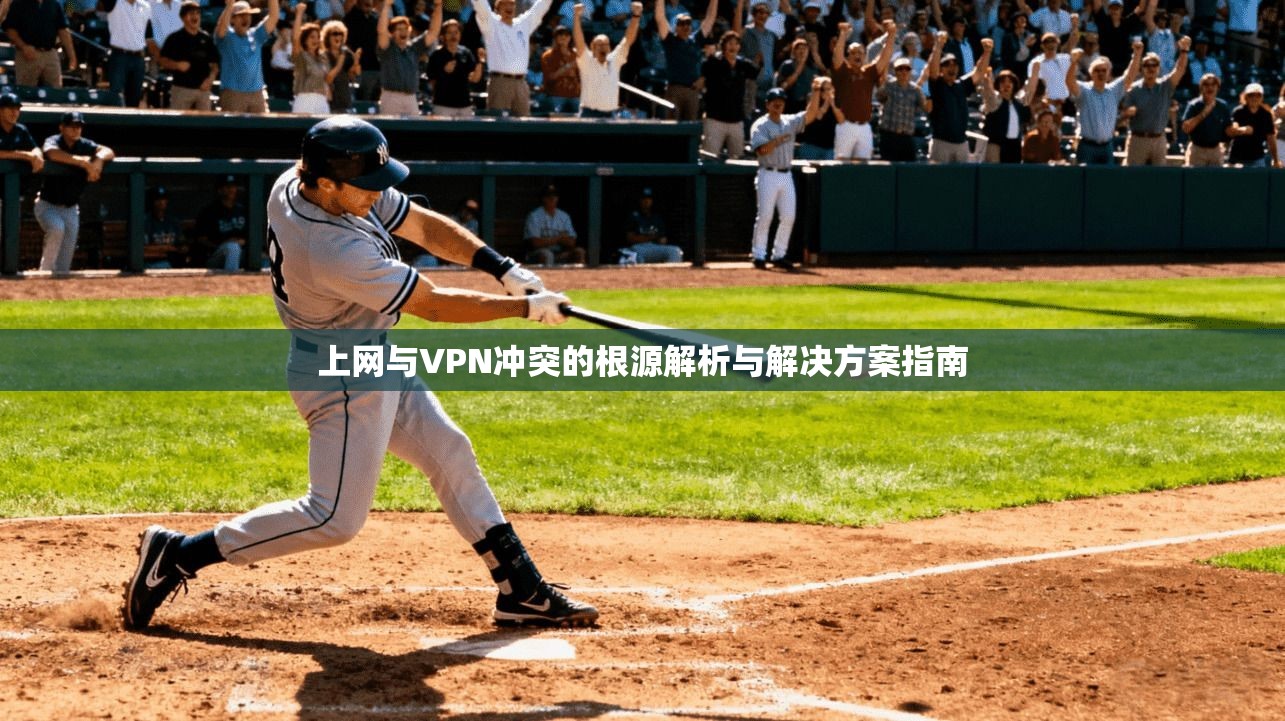 上网与VPN冲突的根源解析与解决方案指南