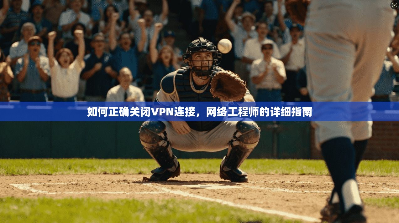 如何正确关闭VPN连接，网络工程师的详细指南