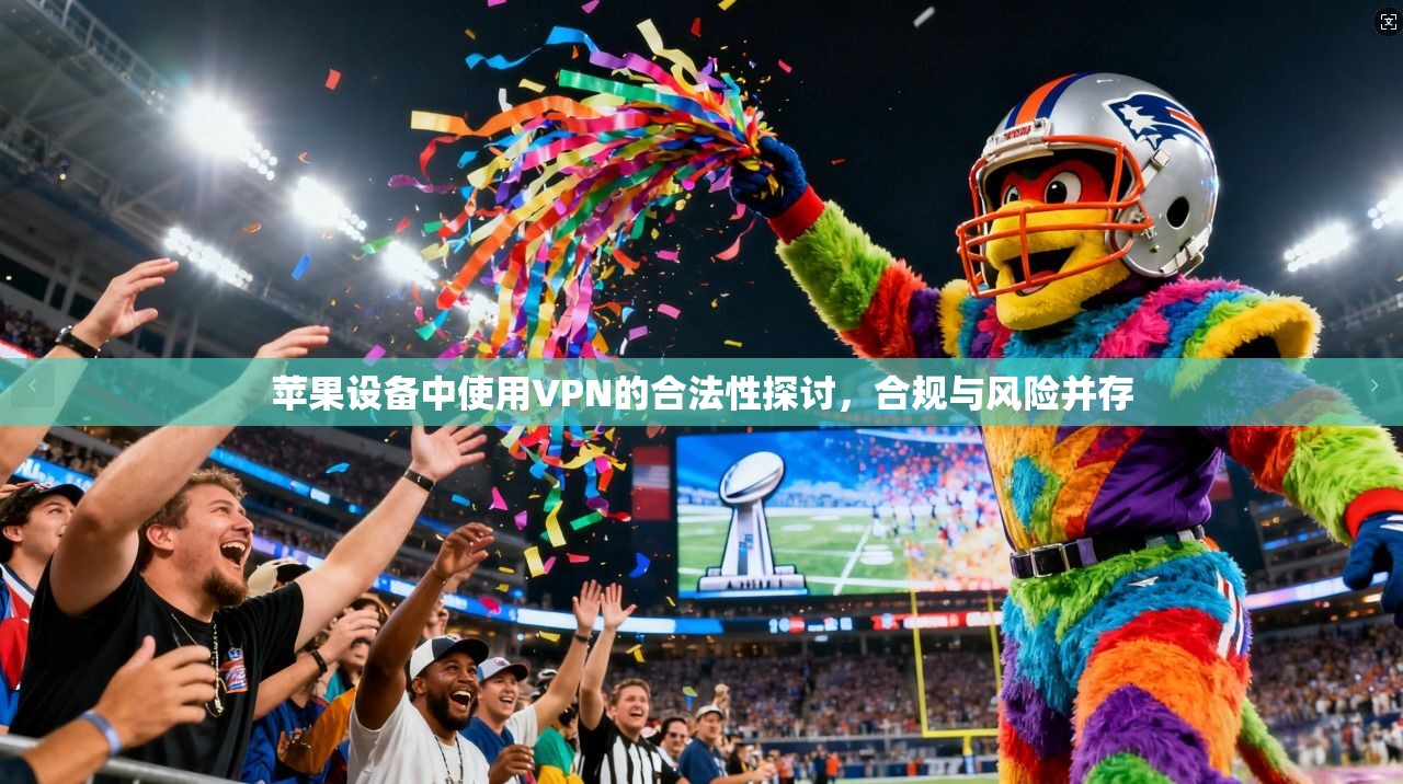 苹果设备中使用VPN的合法性探讨，合规与风险并存