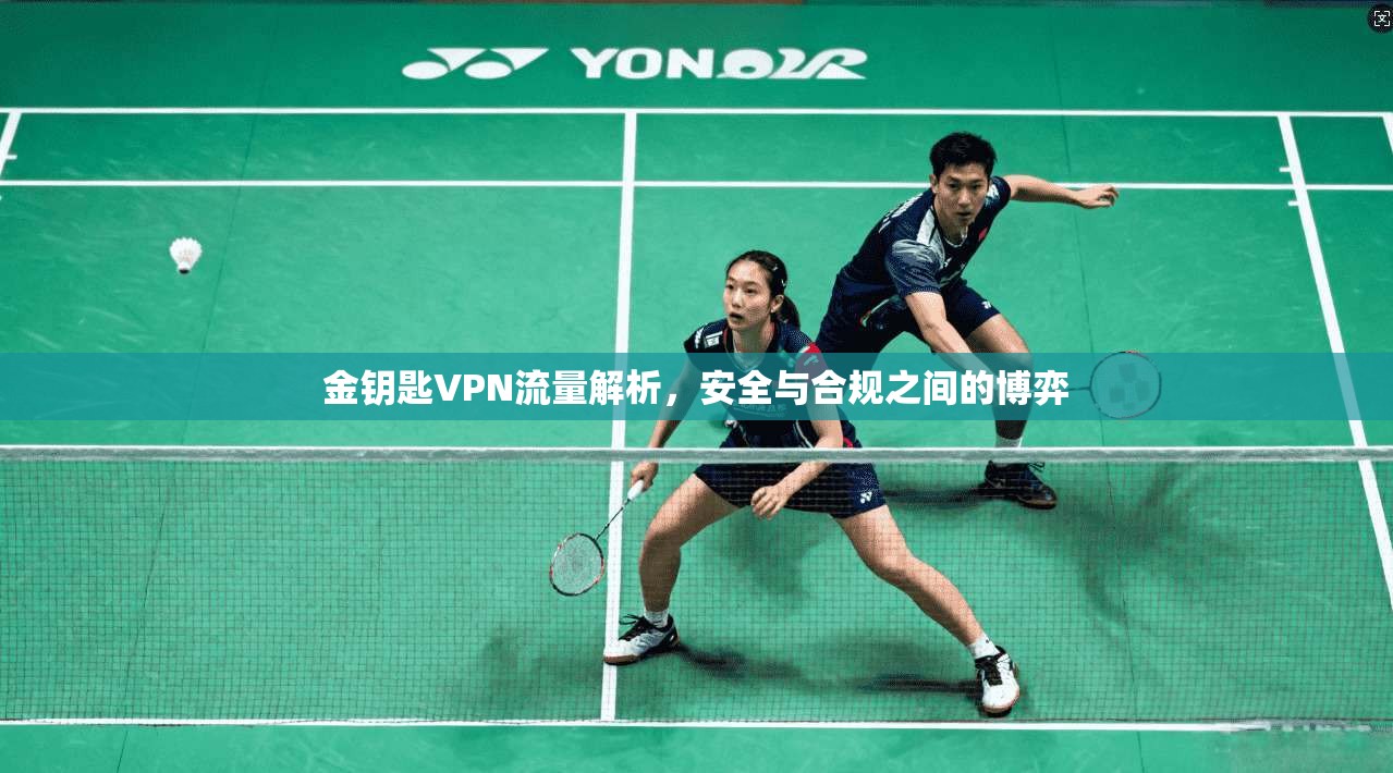 金钥匙VPN流量解析，安全与合规之间的博弈